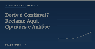 Deriv é Confiável? Reclame Aqui, Opiniões e Análise Completa